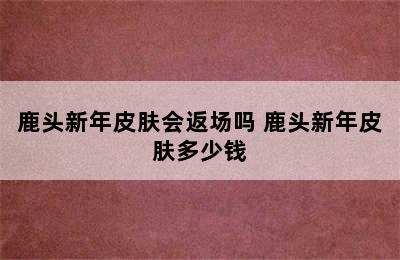 鹿头新年皮肤会返场吗 鹿头新年皮肤多少钱